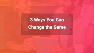 3 Ways You Can
Change the Game
 