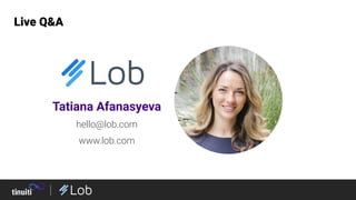 Live Q&A
Tatiana Afanasyeva
hello@lob.com
www.lob.com
 