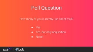 Poll Question
How many of you currently use direct mail?
● Yes
● Yes, but only acquisition
● Nope!
 