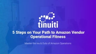 5 Steps on Your Path to Amazon Vendor
Operational Fitness
Master the Ins & Outs of Amazon Operations
 