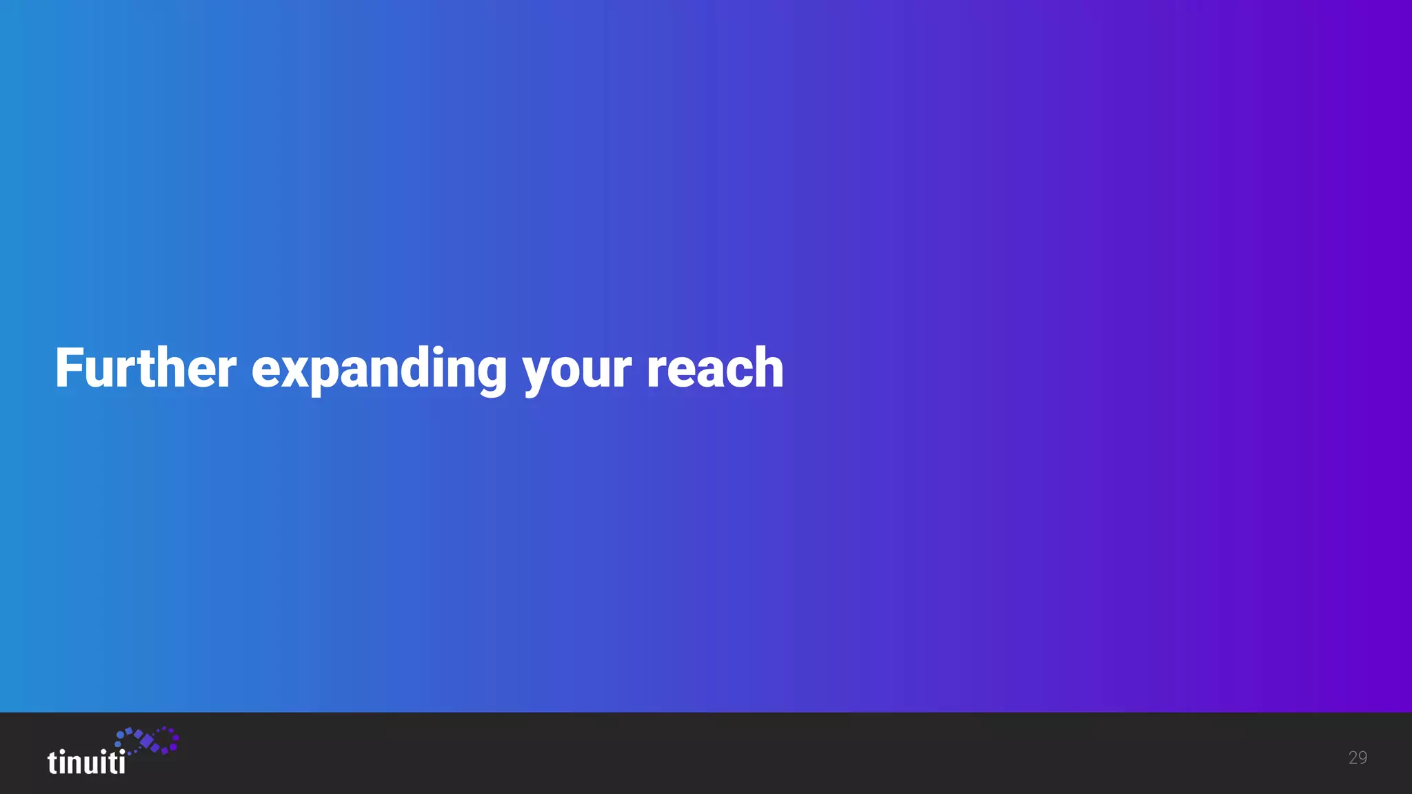 29
Further expanding your reach
 