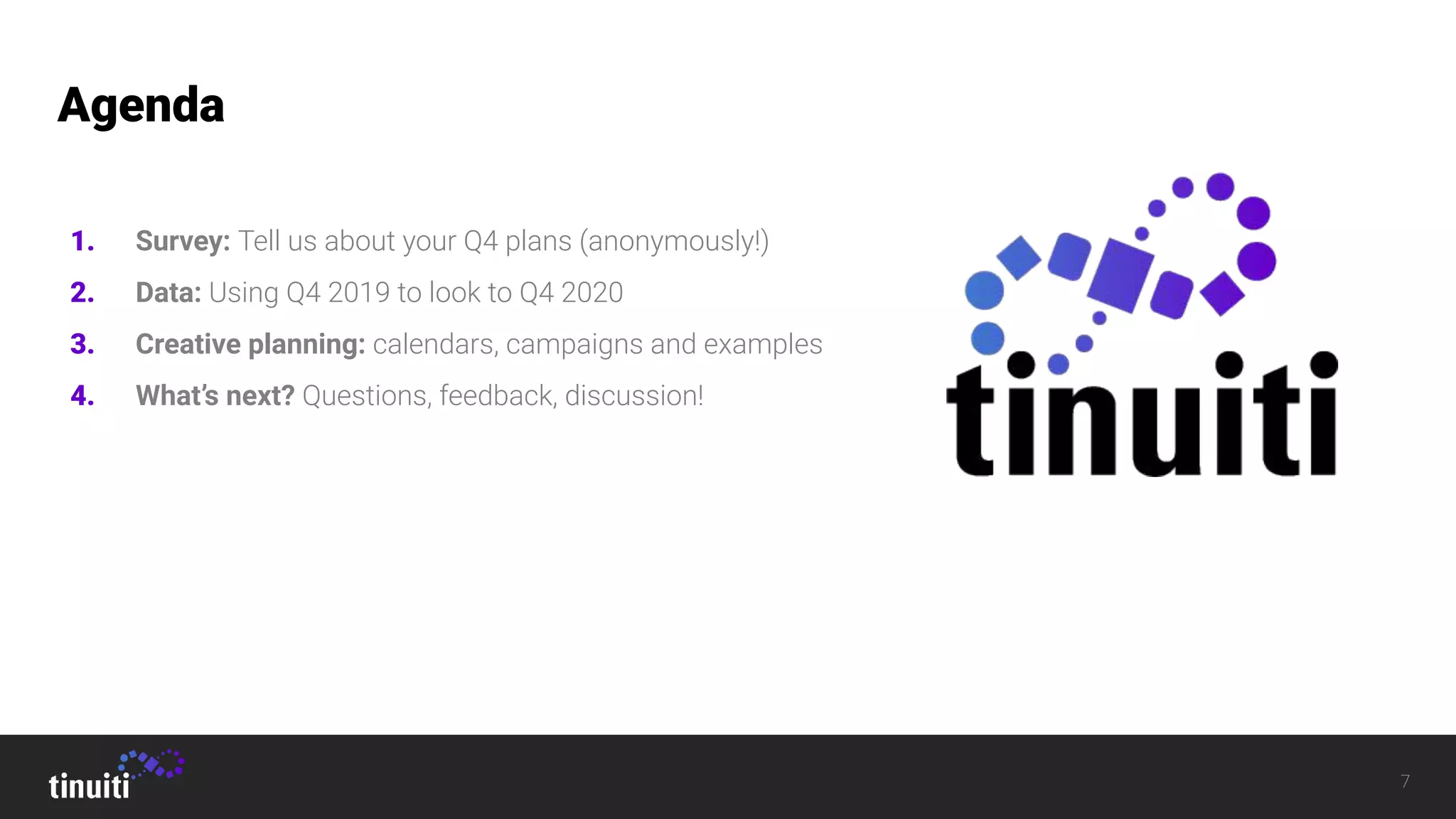 7
1. Survey: Tell us about your Q4 plans (anonymously!)
2. Data: Using Q4 2019 to look to Q4 2020
3. Creative planning: calendars, campaigns and examples
4. What’s next? Questions, feedback, discussion!
Agenda
 