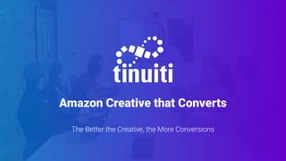 Amazon Creative that Converts
The Better the Creative, the More Conversions
 