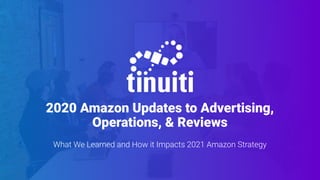 2020 Amazon Updates to Advertising,
Operations, & Reviews
What We Learned and How it Impacts 2021 Amazon Strategy
 