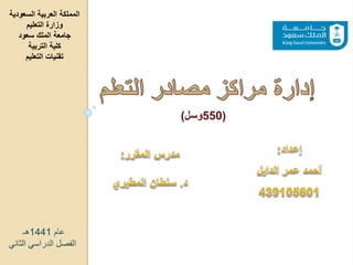 ‫السعودي‬ ‫العربية‬ ‫المملكة‬‫ة‬
‫التعليم‬ ‫وزارة‬
‫سعود‬ ‫الملك‬ ‫جامعة‬
‫التربية‬ ‫كلية‬
‫التعليم‬ ‫تقنيات‬
(550‫وسل‬)
‫عام‬1441‫هـ‬
‫الثان‬ ‫الدراسي‬ ‫الفصل‬‫ي‬
 