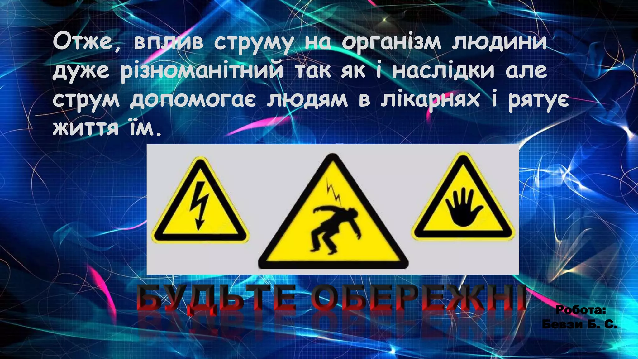 Отже, вплив струму на організм людини
дуже різноманітний так як і наслідки але
струм допомогає людям в лікарнях і рятує
життя їм.
Робота:
Бевзи Б. С.
 