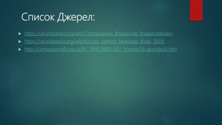 Список Джерел:
 https://uk.wikipedia.org/wiki/Городецький_Владислав_Владиславович
 https://uk.wikipedia.org/wiki/Костел_святого_Миколая_(Київ,_1899)
 http://camrador.hall.org.ua/BY_TIME/1900-1917_Empire/06-gorodecki.htm
 