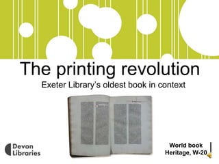 The printing revolution
Exeter Library’s oldest book in context
World book
Heritage, W-20
 