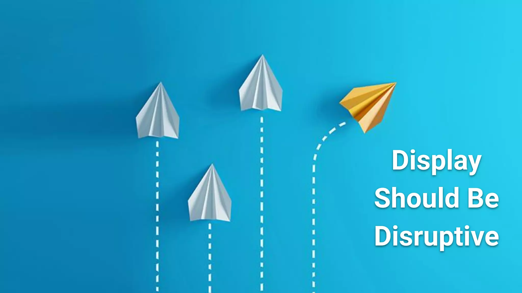 Display
Should Be
Disruptive
 