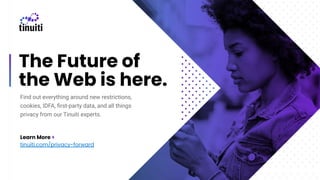 The Future of
the Web is here.
Find out everything around new restrictions,
cookies, IDFA, ﬁrst-party data, and all things
privacy from our Tinuiti experts.
Learn More >
tinuiti.com/privacy-forward
 