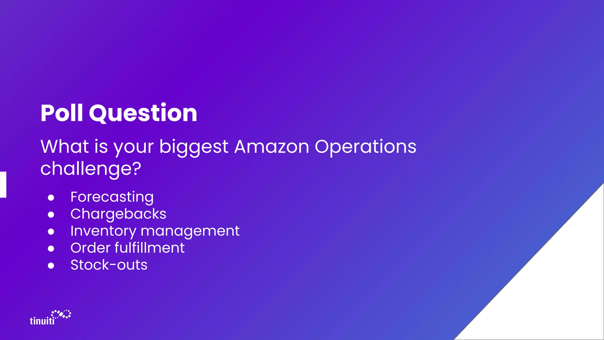 Poll Question
What is your biggest Amazon Operations
challenge?
● Forecasting
● Chargebacks
● Inventory management
● Order fulfillment
● Stock-outs
 