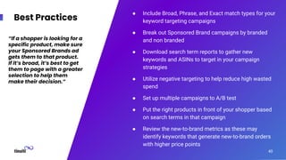 ● Include Broad, Phrase, and Exact match types for your
keyword targeting campaigns
● Break out Sponsored Brand campaigns ...