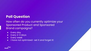 Poll Question
How often do you currently optimize your
Sponsored Product and Sponsored
Brand campaigns?
● Every day
● Ever...