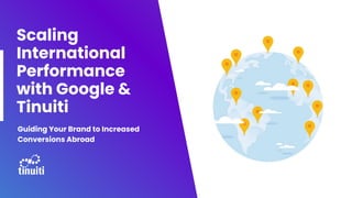 Scaling
International
Performance
with Google &
Tinuiti
Guiding Your Brand to Increased
Conversions Abroad
 