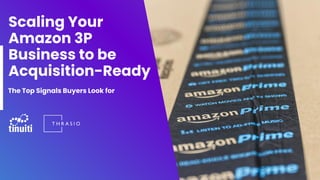 Scaling Your
Amazon 3P
Business to be
Acquisition-Ready
The Top Signals Buyers Look for
 