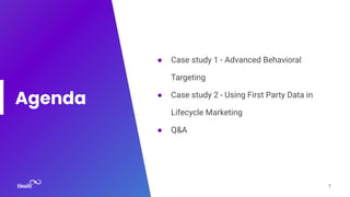 Agenda
● Case study 1 - Advanced Behavioral
Targeting
● Case study 2 - Using First Party Data in
Lifecycle Marketing
● Q&A
7
 
