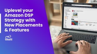 Uplevel your
Amazon DSP
Strategy with
New Placements
& Features
 