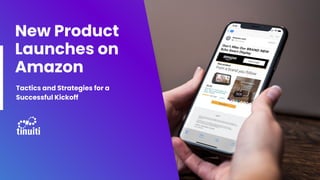 New Product
Launches on
Amazon
Tactics and Strategies for a
Successful Kickoff
 