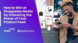 How to Win at
Shoppable Media
by Unlocking the
Power of Your
Product Feed
 
