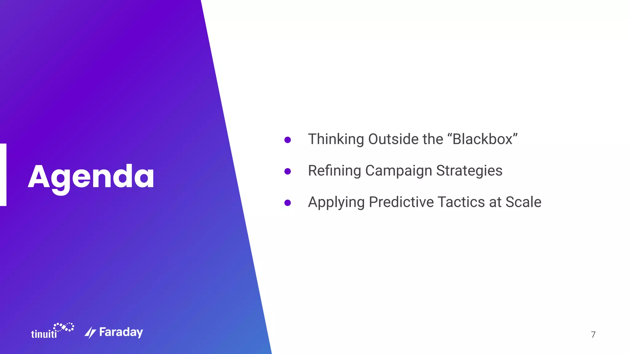 Agenda
● Thinking Outside the “Blackbox”
● Reﬁning Campaign Strategies
● Applying Predictive Tactics at Scale
7
 