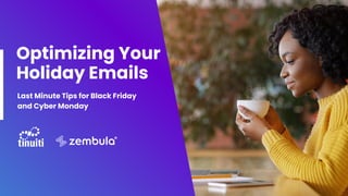 Optimizing Your
Holiday Emails
Last Minute Tips for Black Friday
and Cyber Monday
 