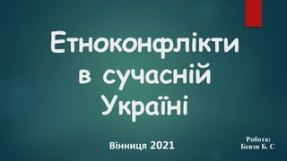 Етноконфлікти
в сучасній
Україні
Робота:
Бевзи Б. С
Вінниця 2021
 