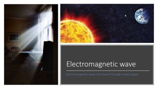 Electromagnetic wave
Electromagnetic wave can travel through empty space
 