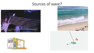 Sources of wave?
 