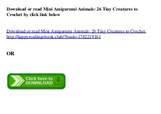 Download or read Mini Amigurumi Animals: 26 Tiny Creatures to
Crochet by click link below
Download or read Mini Amigurumi ...