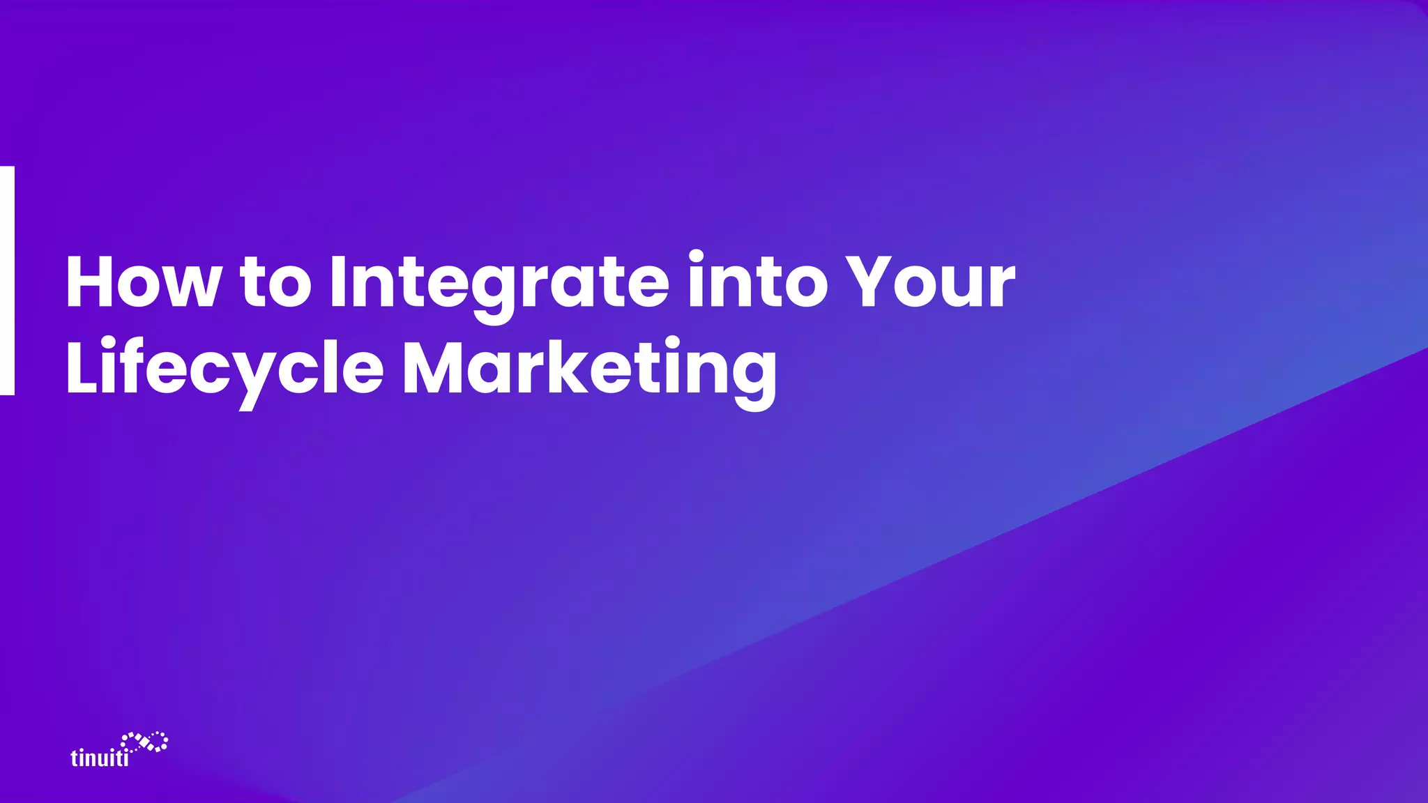 How to Integrate into Your
Lifecycle Marketing
 