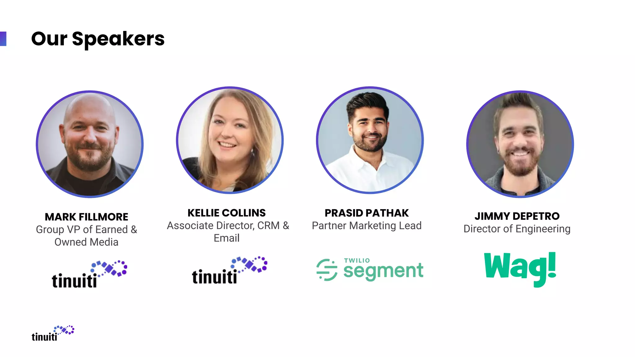 Our Speakers
KELLIE COLLINS
Associate Director, CRM &
Email
PRASID PATHAK
Partner Marketing Lead
JIMMY DEPETRO
Director of Engineering
MARK FILLMORE
Group VP of Earned &
Owned Media
 