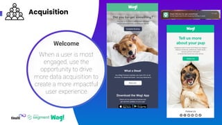 Acquisition
24
Welcome
When a user is most
engaged, use the
opportunity to drive
more data acquisition to
create a more im...