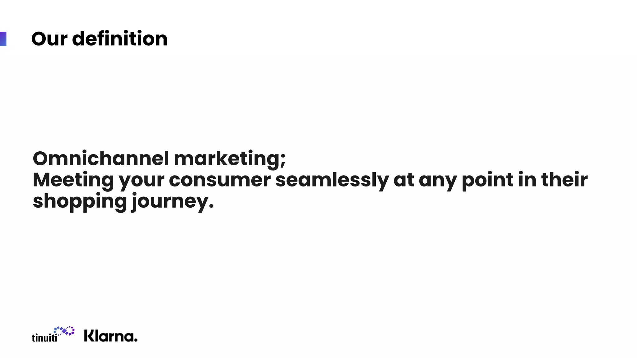 Our definition
Omnichannel marketing;
Meeting your consumer seamlessly at any point in their
shopping journey.
 