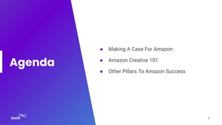 Agenda
● Making A Case For Amazon
● Amazon Creative 101
● Other Pillars To Amazon Success
6
 