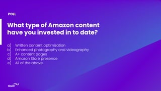 What type of Amazon content
have you invested in to date?
a) Written content optimization
b) Enhanced photography and videography
c) A+ content pages
d) Amazon Store presence
e) All of the above
POLL
 