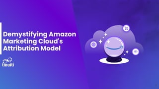 Demystifying Amazon
Marketing Cloud's
Attribution Model
1
 