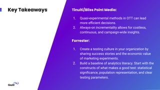 Key Takeaways Tinuiti/Bliss Point Media:
1. Quasi-experimental methods in OTT can lead
more eﬃcient decisions.
2. Always-o...