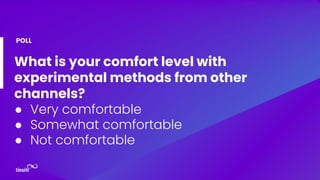 What is your comfort level with
experimental methods from other
channels?
● Very comfortable
● Somewhat comfortable
● Not ...