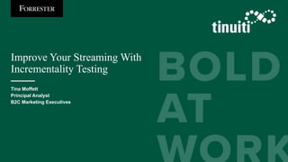Improve Your Streaming With
Incrementality Testing
Tina Moffett
Principal Analyst
B2C Marketing Executives
 