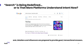 “Search” is Being Redefined…
or Is That More Platforms Understand Intent Now?
and…Retailers and Influencers are prepared to provide good, transactional answers.
31
 