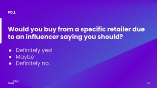 Would you buy from a specific retailer due
to an influencer saying you should?
● Definitely yes!
● Maybe
● Definitely no.
POLL
34
 