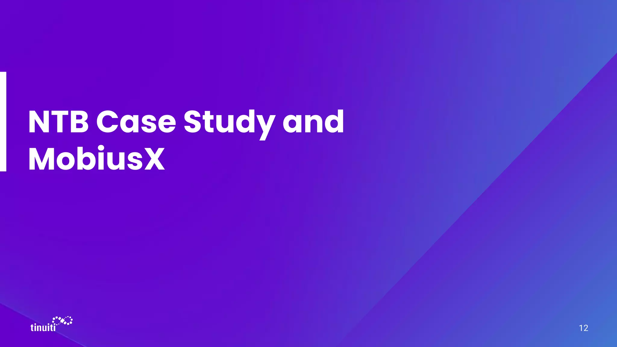 NTB Case Study and
MobiusX
12
 