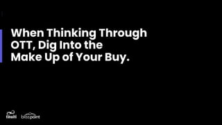 When Thinking Through
OTT, Dig Into the
Make Up of Your Buy.
 