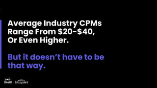 Average Industry CPMs
Range From $20-$40,
Or Even Higher.
But it doesn’t have to be
that way.
 
