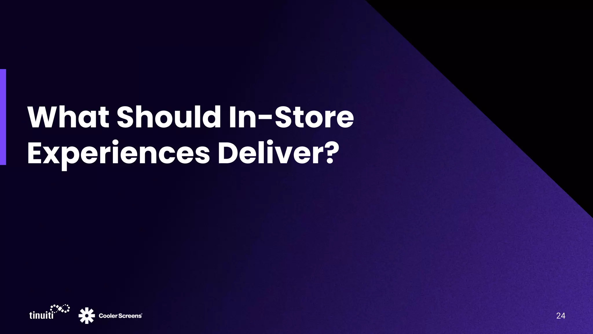 What Should In-Store
Experiences Deliver?
24
 