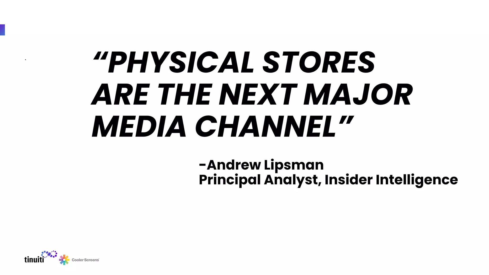 .
“PHYSICAL STORES
ARE THE NEXT MAJOR
MEDIA CHANNEL”
-Andrew Lipsman
Principal Analyst, Insider Intelligence
 