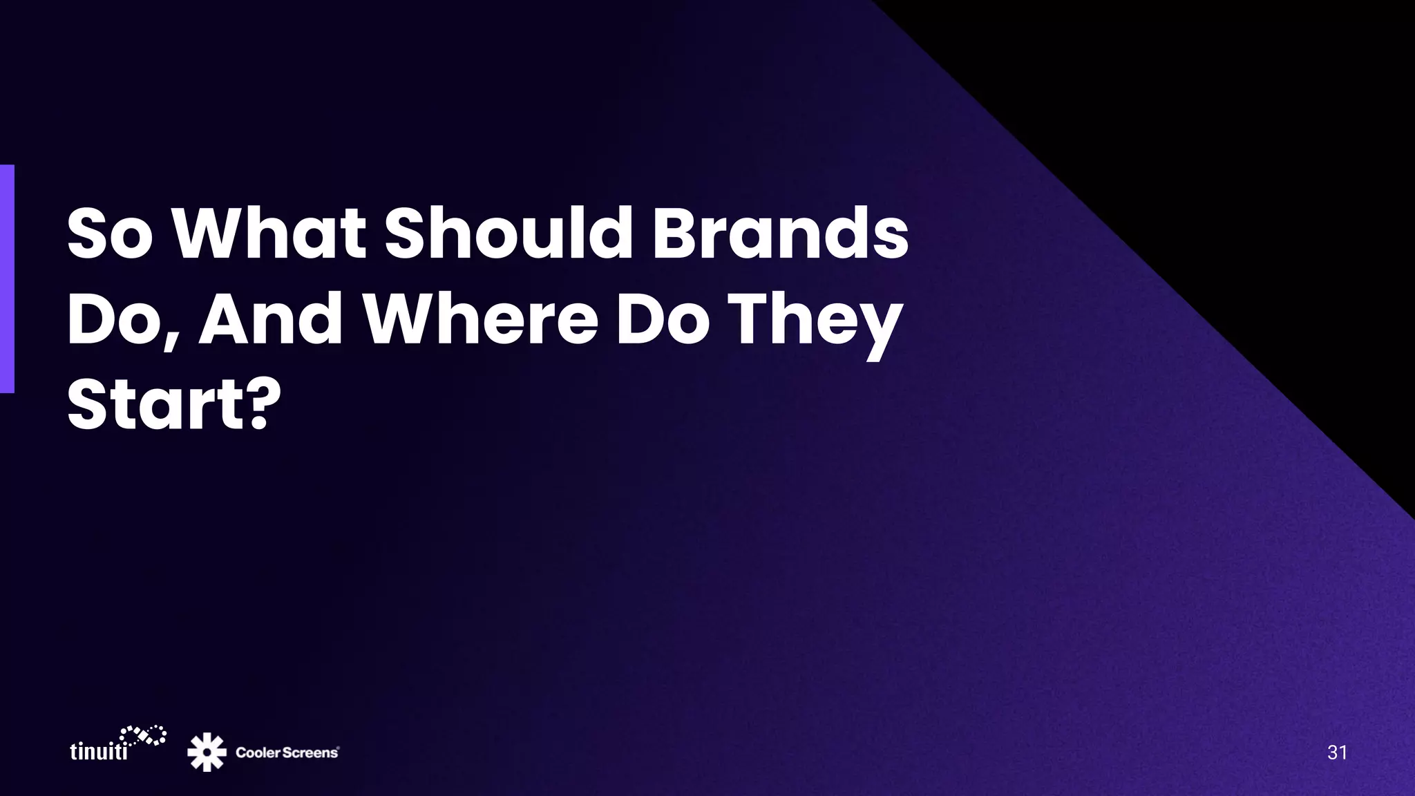 So What Should Brands
Do, And Where Do They
Start?
31
 