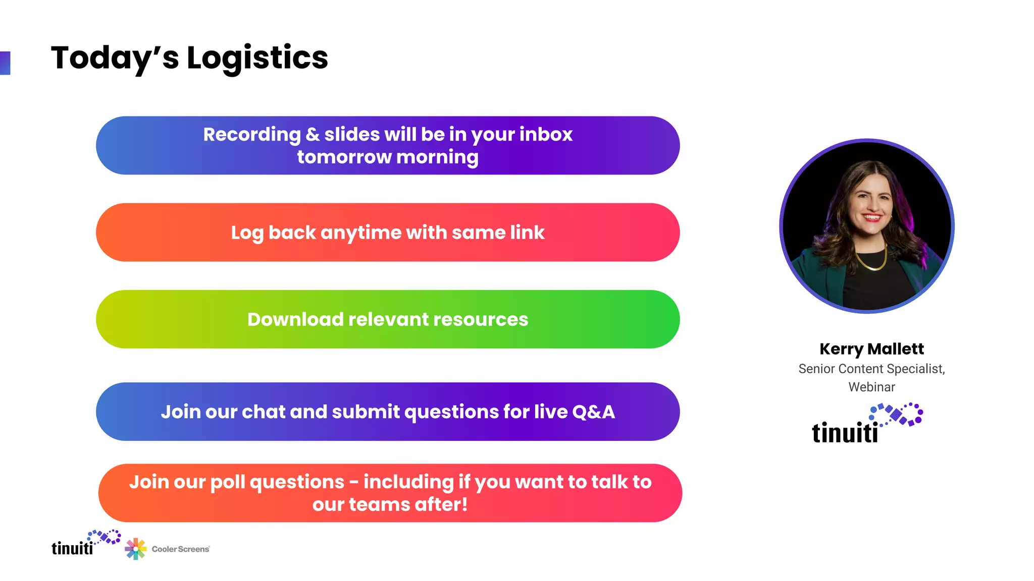 Today’s Logistics
Kerry Mallett
Senior Content Specialist,
Webinar
Recording & slides will be in your inbox
tomorrow morning
Download relevant resources
Join our chat and submit questions for live Q&A
Log back anytime with same link
Join our poll questions - including if you want to talk to
our teams after!
 