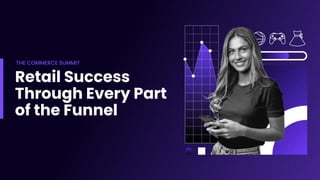 Retail Success
Through Every Part
of the Funnel
THE COMMERCE SUMMIT
 
