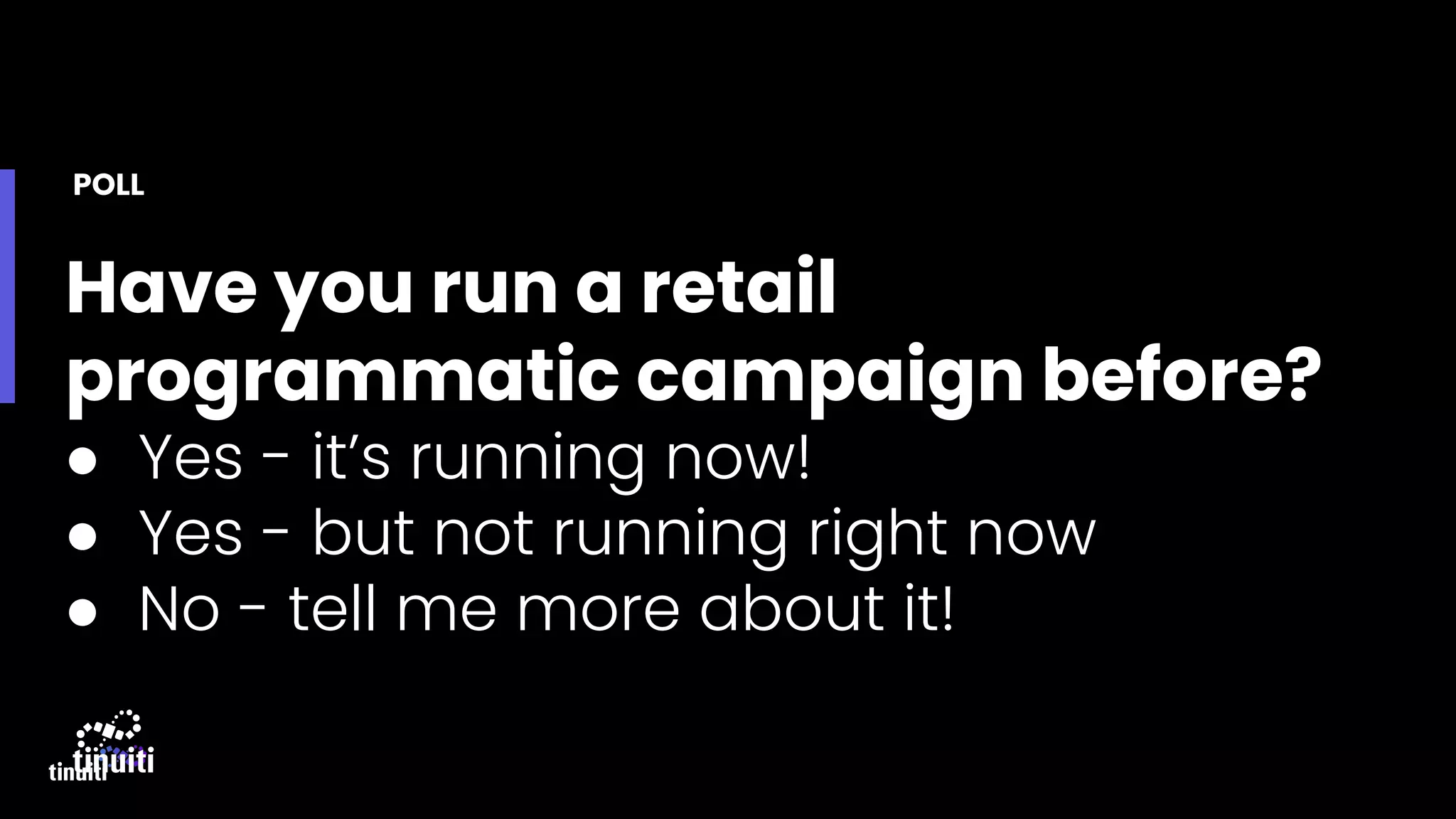 Have you run a retail
programmatic campaign before?
● Yes - it’s running now!
● Yes - but not running right now
● No - tell me more about it!
POLL
 